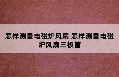 怎样测量电磁炉风扇 怎样测量电磁炉风扇三极管